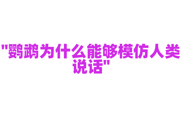 "鹦鹉为什么能够模仿人类说话"
